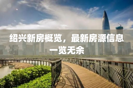 绍兴新房概览，最新房源信息一览无余
