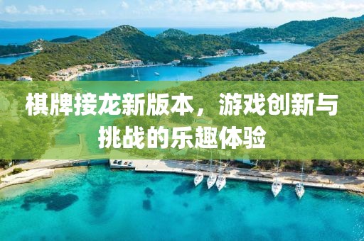 棋牌接龙新版本，游戏创新与挑战的乐趣体验