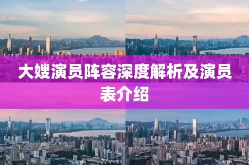 大嫂演员阵容深度解析及演员表介绍