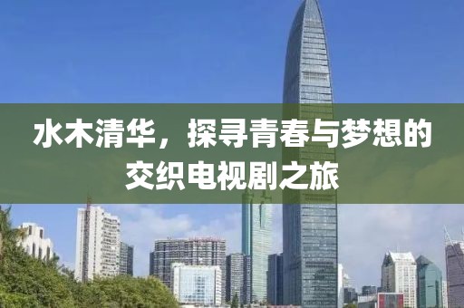 水木清华，探寻青春与梦想的交织电视剧之旅