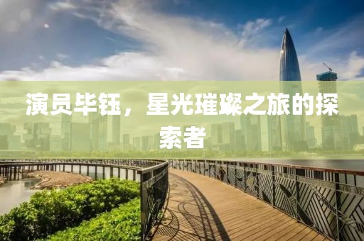演员毕钰，星光璀璨之旅的探索者