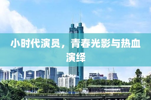 小时代演员，青春光影与热血演绎
