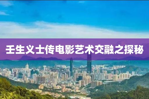 壬生义士传电影艺术交融之探秘