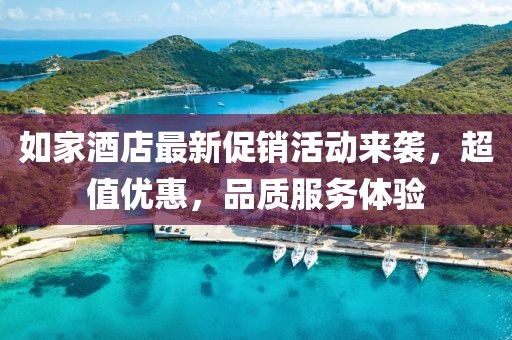 如家酒店最新促销活动来袭，超值优惠，品质服务体验