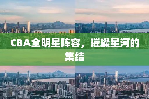 CBA全明星阵容，璀璨星河的集结
