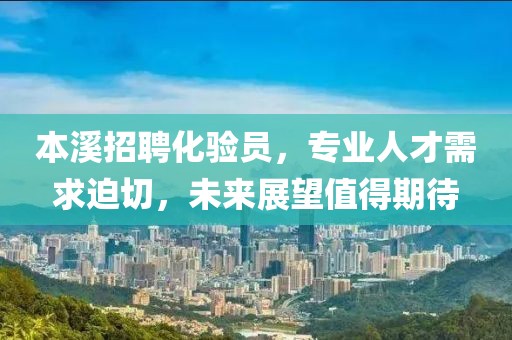 本溪招聘化验员，专业人才需求迫切，未来展望值得期待