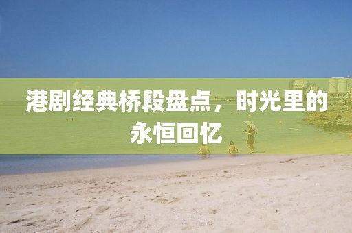 港剧经典桥段盘点，时光里的永恒回忆