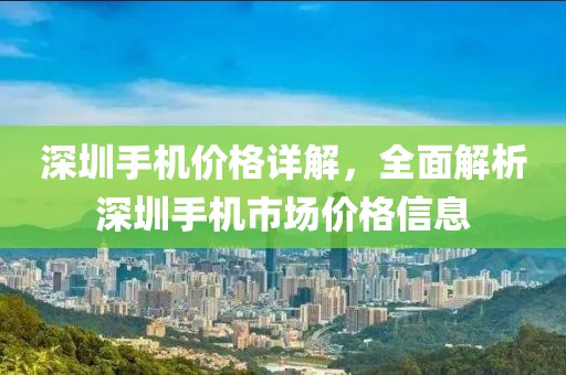 深圳手机价格详解，全面解析深圳手机市场价格信息