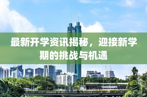 最新开学资讯揭秘，迎接新学期的挑战与机遇